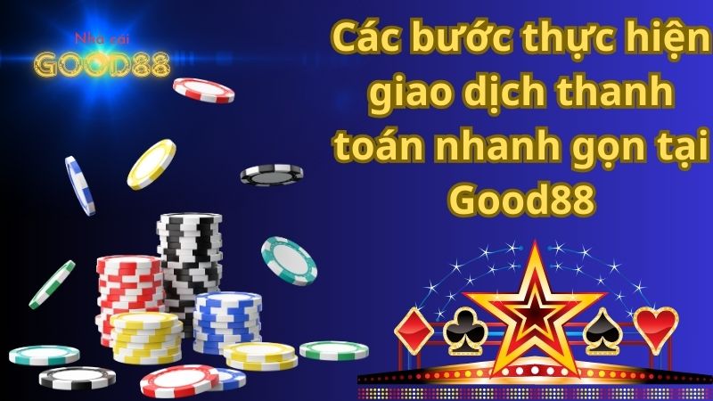 Các bước thực hiện giao dịch thanh toán nhanh gọn tại Good88