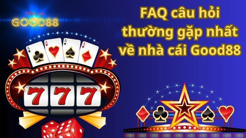 FAQ câu hỏi thường gặp nhất về nhà cái Good88